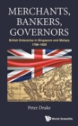 Image for Merchants, Bankers, Governors: British Enterprise In Singapore And Malaya, 1786-1920