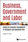 Image for Business, Government And Labor: Essays On Economic Development In Singapore And Southeast Asia