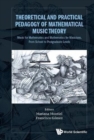 Image for Theoretical And Practical Pedagogy Of Mathematical Music Theory: Music For Mathematics And Mathematics For Music, From School To Postgraduate Levels