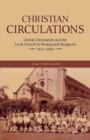 Image for Christian Circulations : Global Christianity and the Local Church in Penang and Singapore, 1819-2000