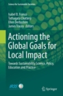 Image for Actioning the Global Goals for Local Impact : Towards Sustainability Science, Policy, Education and Practice