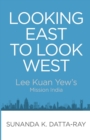 Image for Looking East to Look West : Lee Kuan Yew&#39;s Mission India