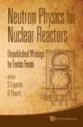 Image for Neutron physics for nuclear reactors: unpublished writings