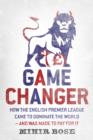 Image for Game changer  : how the English Premier League came to dominate the world