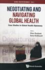 Image for Negotiating and navigating global health  : case studies in global health diplomacy