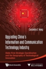 Image for Upgrading China&#39;s information and communication technology industry  : state-firm strategic coordination and the geography of technological innovation