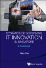 Image for Dynamics of governing IT innovation in Singapore: a casebook