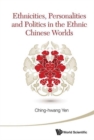 Image for Ethnicities, Personalities And Politics In The Ethnic Chinese Worlds