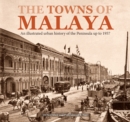 Image for The towns of Malaya  : an illustrated urban history of the Peninsula up to 1957