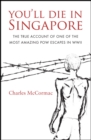 Image for You&#39;ll die in Singapore: the true account of one of the most amazing POW escapes in WWII