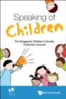 Image for Speaking of children: the Singapore Children&#39;s Society collected lectures