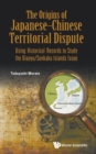 Image for Origins Of Japanese-chinese Territorial Dispute, The: Using Historical Records To Study The Diaoyu/senkaku Islands Issue