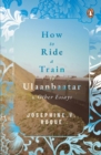 Image for How to Ride a Train to Ulaanbaatar and Other Essays