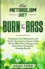 Image for Fast Metabolism Diet : BURN THE BASS - Turboboost Your Metabolism and Fortify Your Immune System With Proven Meal Plans, Recipes, and Intermittent Fasting For Amazing Results