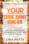 Image for Cookbook For Beginners Adults : YOUR COOKING JOURNEY BEINGS HERE - Fun and Simple Recipes for Beginners To Dip Your Toes in Cooking!