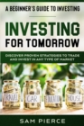 Image for A Beginner&#39;s Guide to Investing : INVESTING FOR TOMORROW - Discover Proven Strategies To Trade and Invest In Any Type of Market