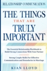 Image for Relationship Communication : THE THINGS THAT ARE TRULY IMPORTANT - The Essential Relationship Workbook To Build Strong Connections With Your Partner