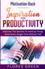 Image for Motivation Hack : Inspiration For Productivity - Discover The Secrets To Getting Things Done Ever Single Time Without Fail