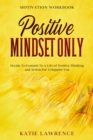 Image for Motivation Workbook: Positive Mindset Only: Decide To Commit To A Life of Positive Thinking and Action For A Happier You