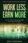 Image for How To Not Always Be Working : Work Less Earn More - Learn The Tricks To Working Smart Right Now For More Time Freedom