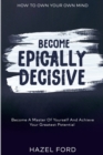 Image for How To Own Your Own Mind : Become Epically Decisive - Become A Master Of Yourself And Achieve Your Greatest Potential