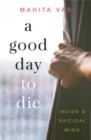 Image for A Good Day to Die : Inside a suicidal mind