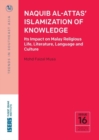 Image for Naquib Al-Attas&#39; Islamization of Knowledge : Its Impact on Malay Religious Life, Literature, Language and Culture