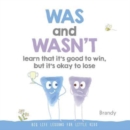 Image for Was and Wasn&#39;t Learn That It&#39;s Good to Win, But Its Ok to Lose : Big Life Lessons for Little Kids