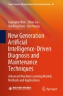 Image for New Generation Artificial Intelligence-Driven Diagnosis and Maintenance Techniques : Advanced Machine Learning Models, Methods and Applications
