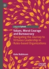 Image for Values, Moral Courage and Bureaucracy : Navigating the Journey to Virtuous Leadership in Rules-based Organizations