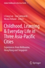 Image for Childhood, Learning &amp; Everyday Life in Three Asia-Pacific Cities : Experiences from Melbourne, Hong Kong and Singapore