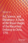 Image for Art, Science, and Diplomacy: A Study of the Visual Images of the Macartney Embassy to China, 1793