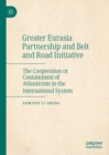 Image for Greater Eurasia Partnership and Belt and Road Initiative  : the cooperation or containment of Atlanticism in the international system