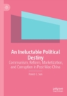 Image for An ineluctable political destiny: communism, reform, marketization, and corruption in post-Mao China