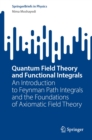 Image for Quantum Field Theory and Functional Integrals: An Introduction to Feynman Path Integrals and the Foundations of Axiomatic Field Theory