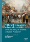 Image for Politics of regionalism in Central Asia: multilateralism, institutions, and local perception