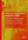 Image for China as a double-bind regulatory state  : how internet regulators&#39; predicament produces regulatees&#39; autonomy