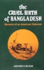 Image for The Cruel Birth of Bangladesh - Memoirs of an American Dipolmat