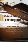 Image for Cricut Maker 3 For Beginners : How to Use Cricut Maker 3 &amp; Design Space with Fun Practical Projects