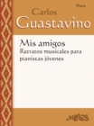 Image for Mis amigos: retratos musicales para pianistas jovenes : Carlos Guastavino: Carlos Guastavino