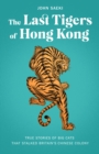 Image for The Last Tigers of Hong Kong : True stories of big cats that stalked Britain&#39;s Chinese colony