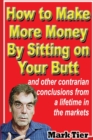 Image for How to Make More Money By Sitting on Your Butt : and other contrarian conclusions from a lifetime in the markets