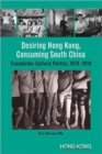 Image for Desiring Hong Kong, Consuming South China - Transborder Cultural Politics, 1970-2010