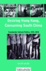Image for Desiring Hong Kong, Consuming South China - Transborder Cultural Politics, 1970-2010
