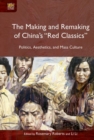 Image for The making and remaking of China&#39;s &quot;red classics&quot;  : politics, aesthetics, and mass culture