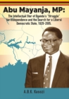Image for Abu Mayanja, MP: The Intellectual Star of Uganda&#39;s &amp;quote;Struggle&amp;quote; for Independence and the Search for a Liberal Democratic State, 1929-2005