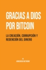 Image for Gracias a Dios por Bitcoin : La creacion, corrupcion y redencion del dinero