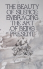 Image for The Beauty of Silence : Embracing the Art of Being Present