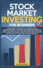 Image for Stock Market Investing for Beginners : Learn how to Trade for a Living with Risk-Management Strategies. Invest in Options &amp; Forex with &quot;trader-psychology&quot; techniques. Get your financial freedom