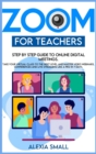 Image for Zoom for Teachers : Step by step guide to online digital meetings. Take your virtual class to the next level and master video webinars, conferences and live streaming like a pro in 7 days.